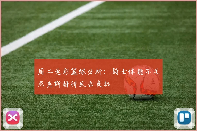 周二竞彩篮球分析：骑士体能不足尼克斯静待反击良机
