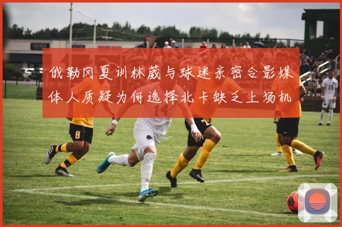 俄勒冈夏训林葳与球迷亲密合影媒体人质疑为何选择北卡缺乏上场机会