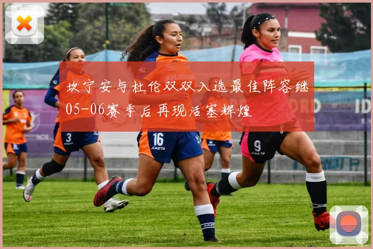 坎宁安与杜伦双双入选最佳阵容继05-06赛季后再现活塞辉煌