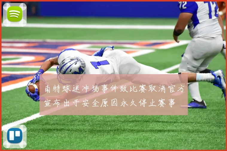 南特球迷冲场事件致比赛取消官方宣布出于安全原因永久停止赛事